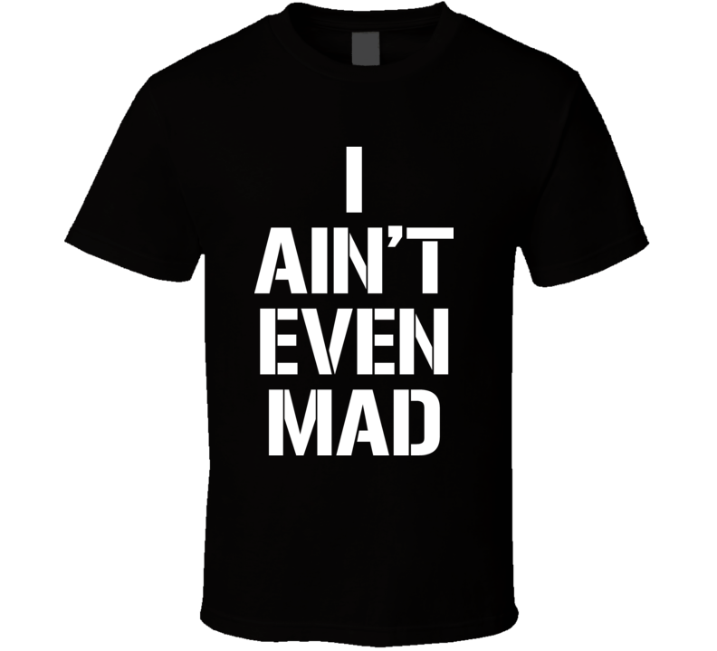 I Aint Even Mad Funny 4chan T Shirt I Aint Even Mad Funny 4chan T Shirt