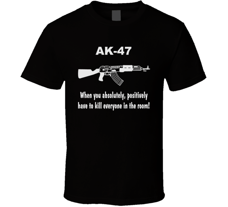 AK47 When You Just Have To Funny Hilarious T Shirt AK47 When You Just Have To Funny Hilarious T Shirt
