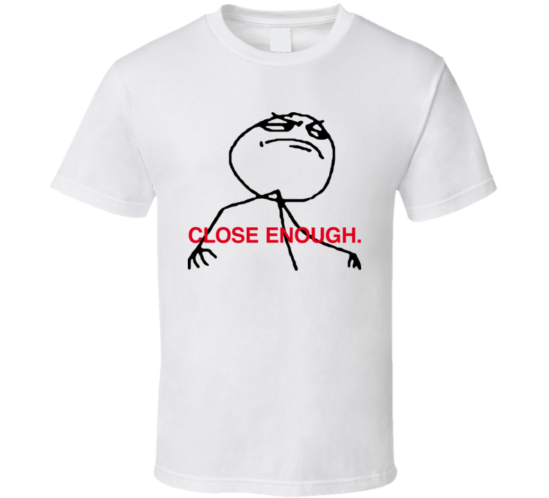 Close Enough F Ya Guy 4chan T Shirt Close Enough F Ya Guy 4chan T Shirt