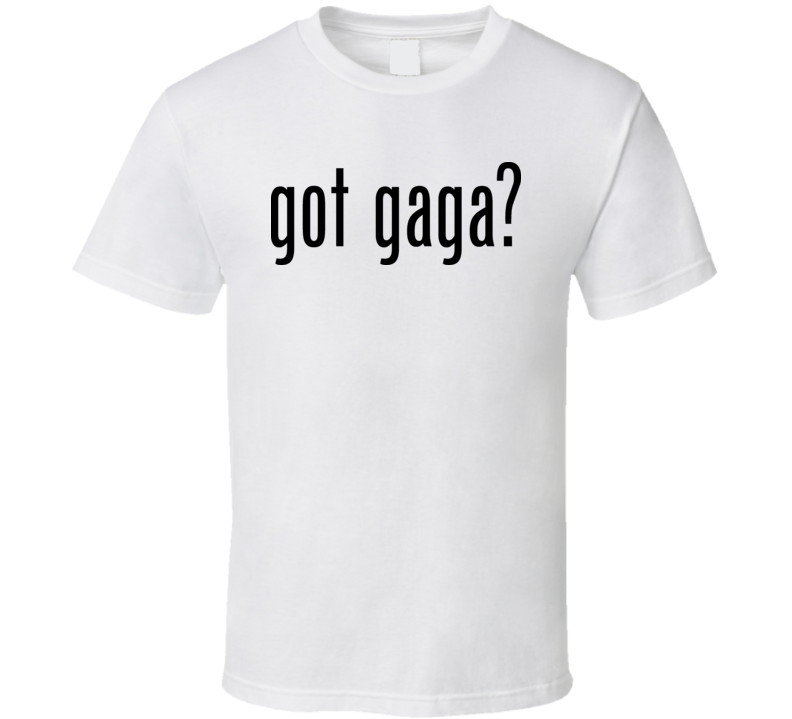 Got Gaga T Shirt Got Gaga T Shirt
