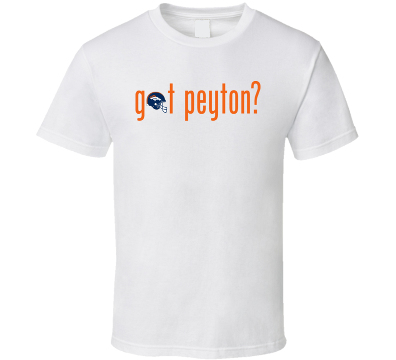 Got Peyton Broncos Denver Peyton Manning T Shirt Got Peyton Broncos Denver Peyton Manning T Shirt