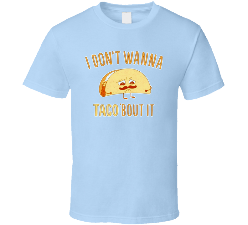 I Dont Want To Taco About It Talk About It Funny T Shirt I Dont Want To Taco About It Talk About It Funny T Shirt