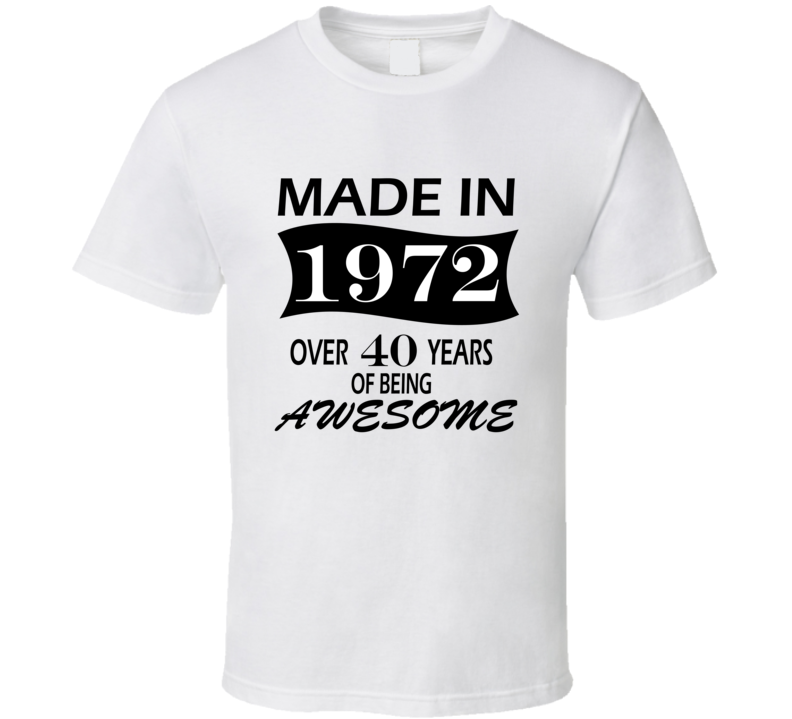Made in 1972 Over 40 Years of Being Awesome T Shirt Made in 1972 Over 40 Years of Being Awesome T Shirt