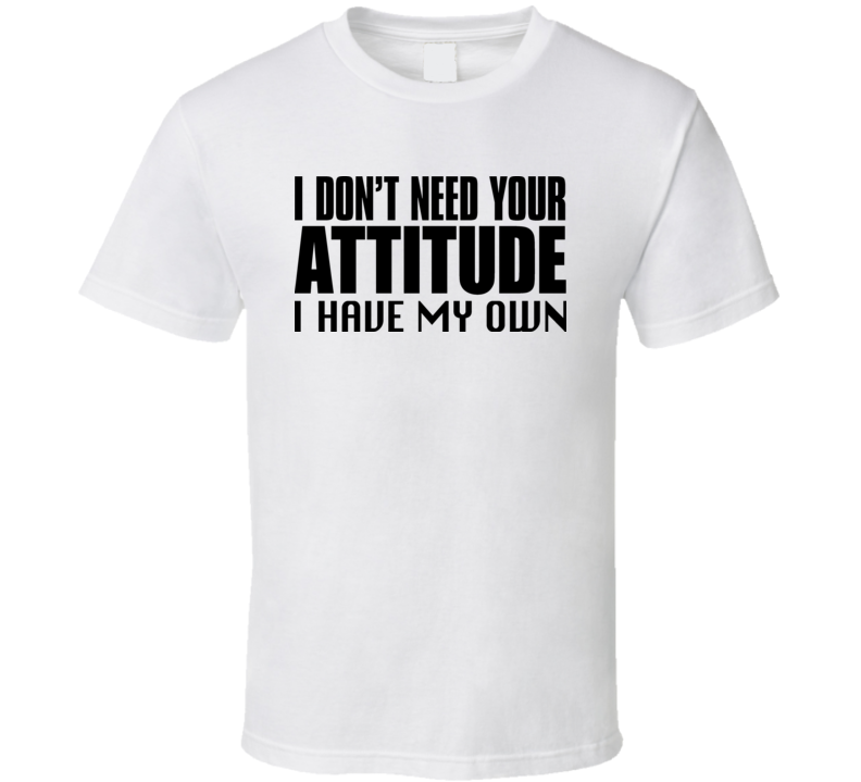 I Dont Need Your Attitude T Shirt I Dont Need Your Attitude T Shirt