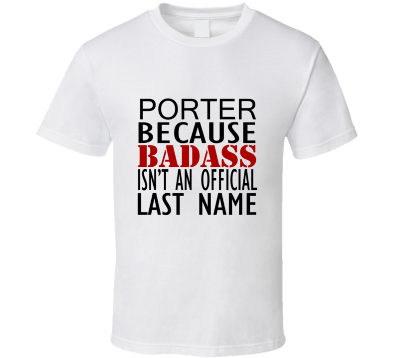 Porter Because Badass Isnt an Official Last Name Family T Shirt Porter Because Badass Isnt an Official Last Name Family T Shirt