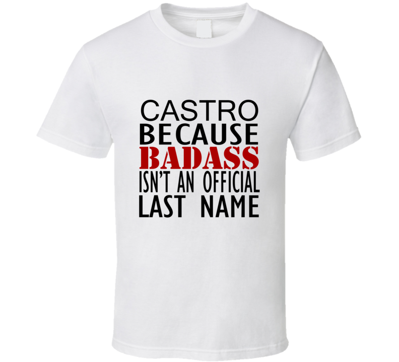 Castro Because Badass Isnt an Official Last Name Family T Shirt Castro Because Badass Isnt an Official Last Name Family T Shirt