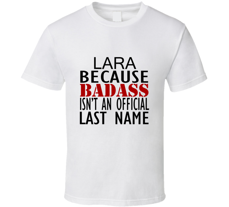 Lara Because Badass Isnt an Official Last Name Family T Shirt Lara Because Badass Isnt an Official Last Name Family T Shirt