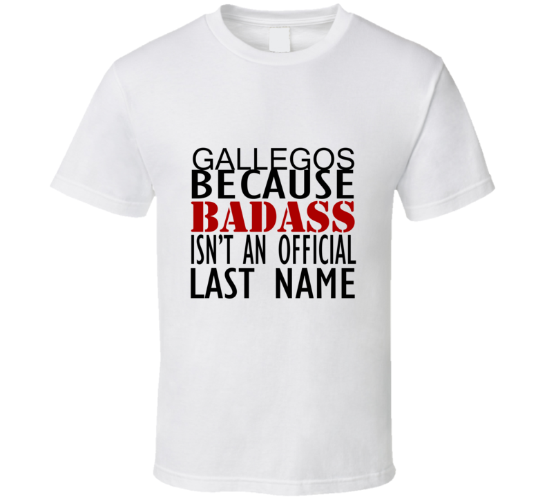 Gallegos Because Badass Isnt an Official Last Name Family T Shirt Gallegos Because Badass Isnt an Official Last Name Family T Shirt