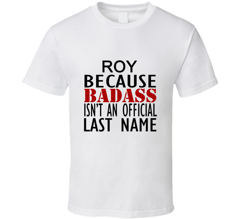 Roy Because Badass Isnt an Official Last Name Family T Shirt Roy Because Badass Isnt an Official Last Name Family T Shirt