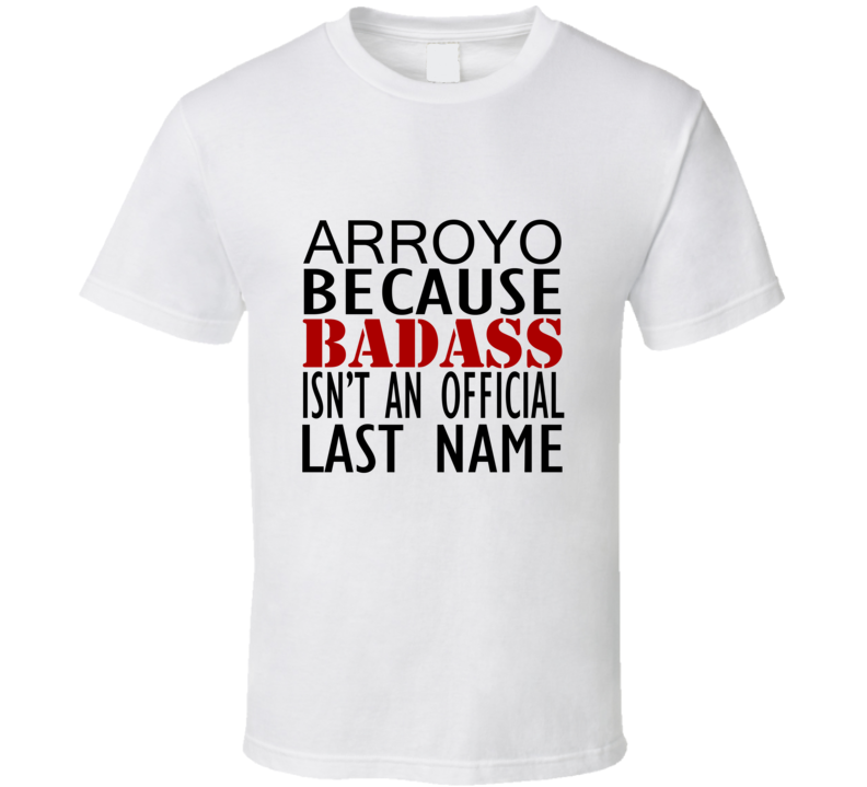 Arroyo Because Badass Isnt an Official Last Name Family T Shirt Arroyo Because Badass Isnt an Official Last Name Family T Shirt