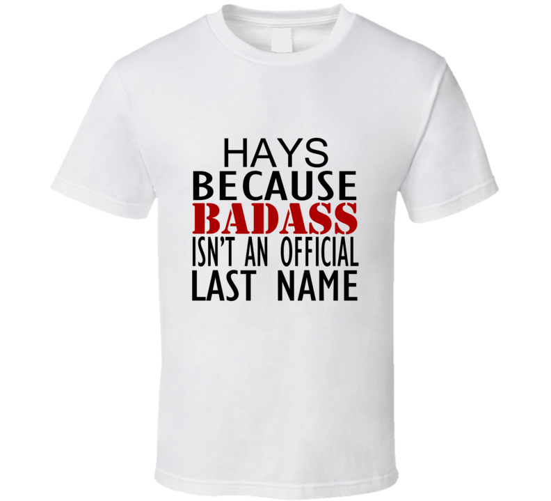 Hays Because Badass Isnt an Official Last Name Family T Shirt Hays Because Badass Isnt an Official Last Name Family T Shirt