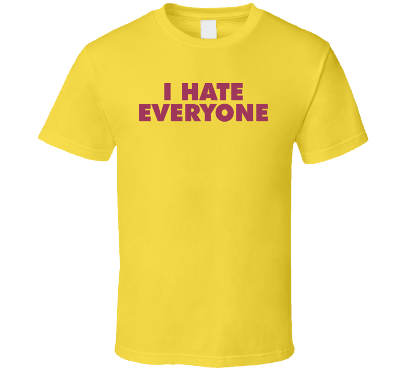 I Hate Everyone T Shirt I Hate Everyone T Shirt