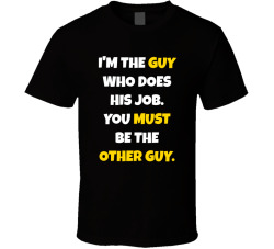 I'm The Guy Who Does His Job. You Must Be The Other Guy. Movie Quote T Shirt