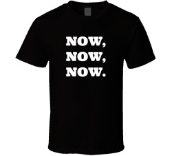 Now Now Now Movie Quote T Shirt