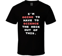 I'm Going To Have To Science The Heck Out Of This Movie Quote T Shirt