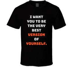 I Want You To Be The Very Best Version Of Yourself Movie Quote T Shirt