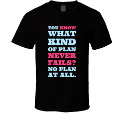 You Know What Kind Of Plan Never Fails? No Plan Movie Quote T Shirt