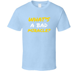 What's A Bad Miracle? Movie Quote T Shirt