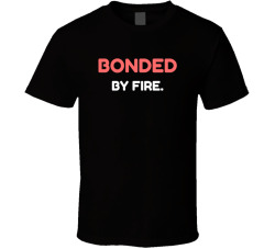Bonded By Fire Movie Quote T Shirt
