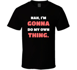 Nah I'm Gonna Do My Own Thing Movie Quote T Shirt