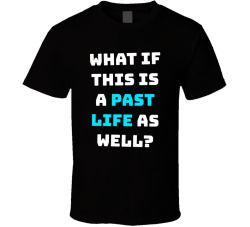 What If This Is A Past Life As Well Movie Quote T Shirt