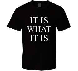 It Is What It Is T Shirt