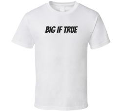 Big If True T Shirt