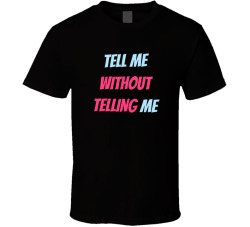 Tell Me Without Telling Me T Shirt