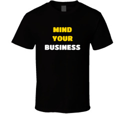 Mind Your Business Funny Sassy Sarcastic Shirt T Shirt