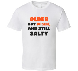 Older Wiser And Still Salty Funny Birthday Tee T Shirt