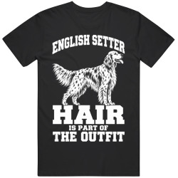 English Setter Hair Is Part of The Outfit Funny Dog Owner T Shirt