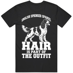 English Springer Spaniel Hair Is Part of The Outfit Funny Dog Owner T Shirt