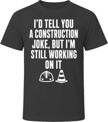 I'd Tell You a Construction Joke, But I'm Still Working On It T Shirt