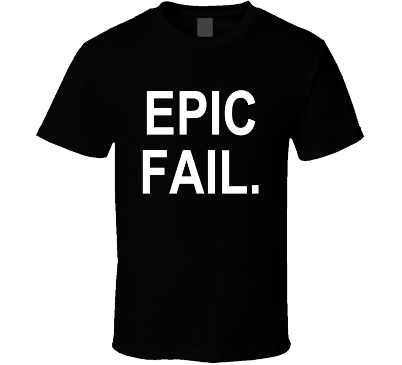 Epic Fail Funny Humerous T Shirt Epic Fail Funny Humerous T Shirt