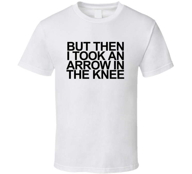 But Then I Took An Arrow In The Knee Game Text T Shirt T shirt But Then I Took An Arrow In The Knee Game Text T Shirt T shirt
