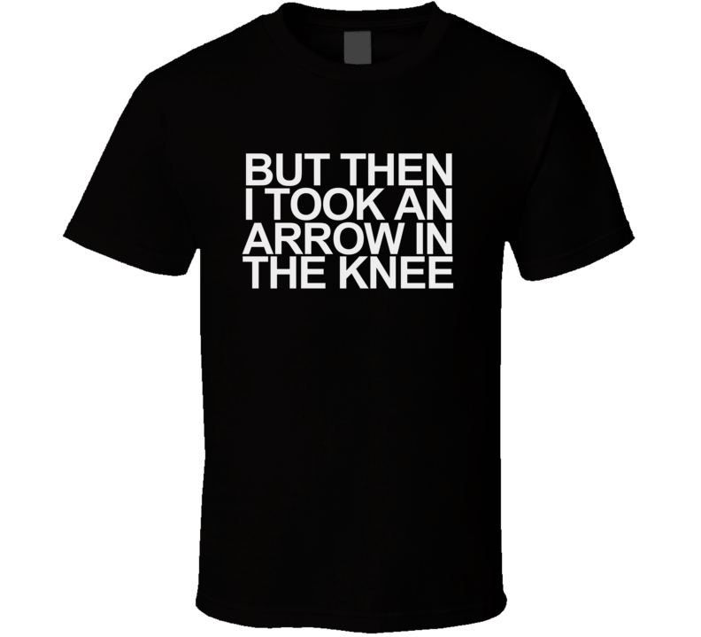 But Then I Took An Arrow In The Knee Black Game T Shirt T shirt
