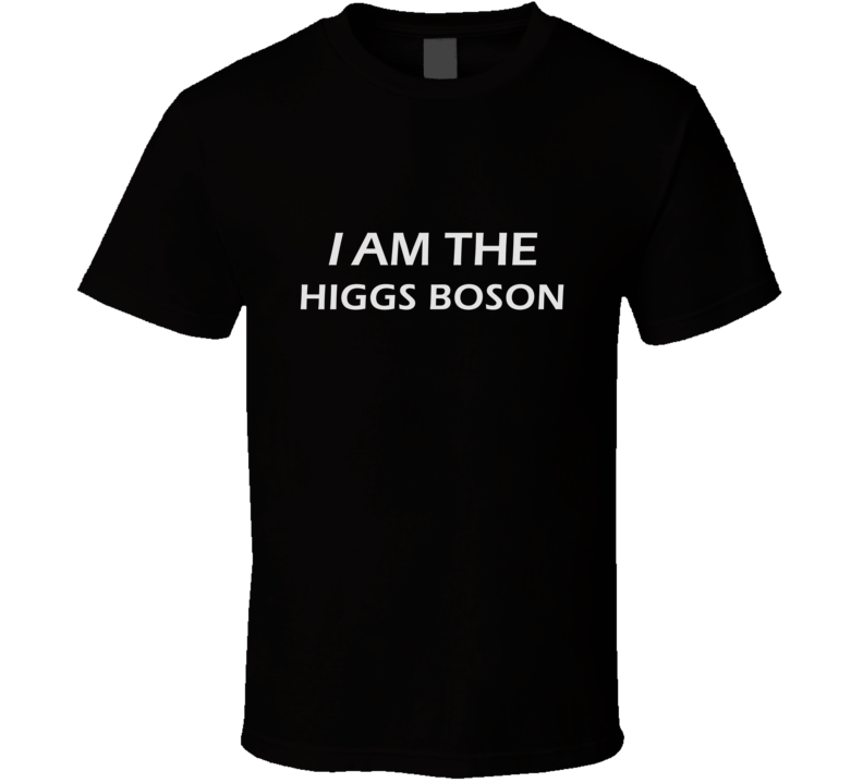 I Am The Higgs Boson Funny Science Geek T Shirt