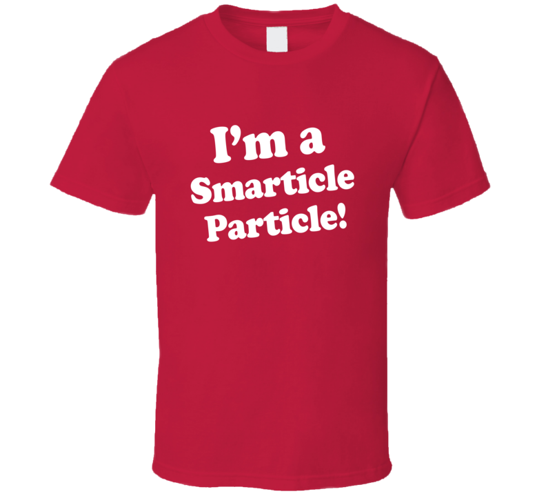 I'm a Smarticle Particle T Shirt I'm a Smarticle Particle T Shirt