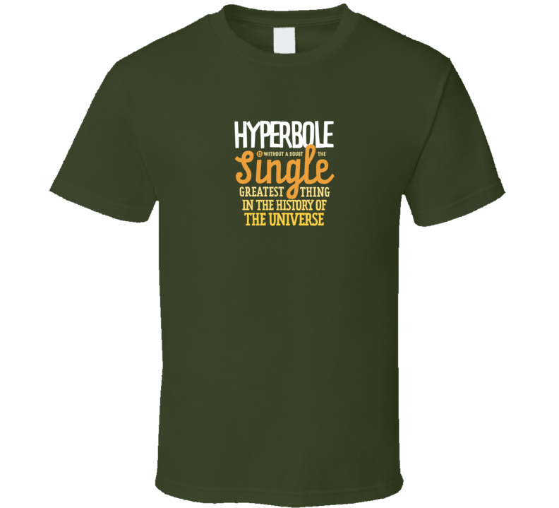 Hyperbole Is The Single Greatest Thing In The Universe Funny Meme T Shirt Hyperbole Is The Single Greatest Thing In The Universe Funny Meme T Shirt
