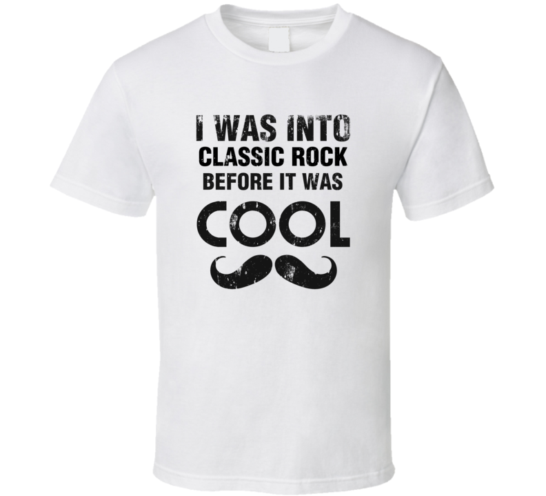 I Was Into Classic Rock Before It Was Cool I Was Into Classic Rock Before It Was Cool
