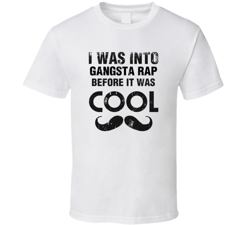 I Was Into Gangsta Rap Before It Was Cool I Was Into Gangsta Rap Before It Was Cool