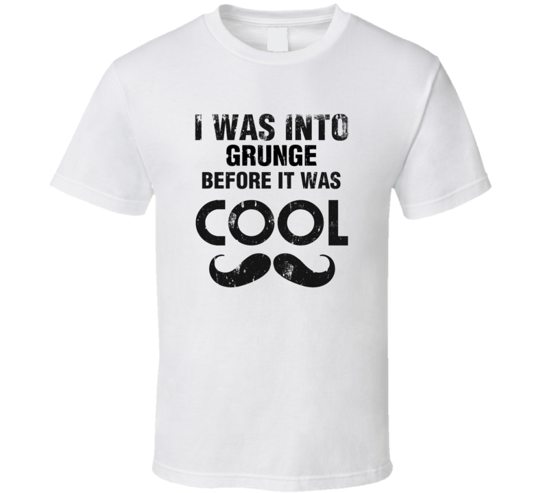 I Was Into Grunge Before It Was Cool I Was Into Grunge Before It Was Cool