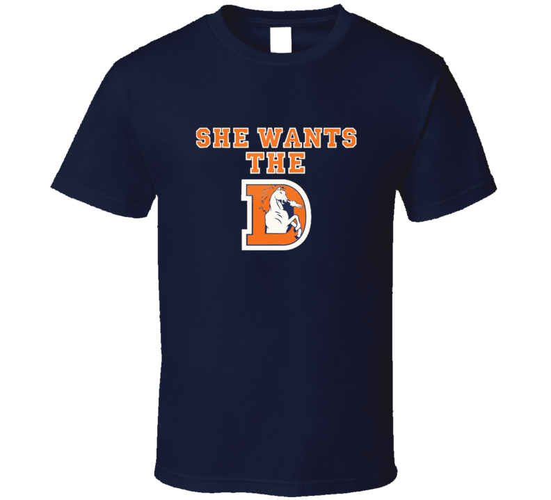 She Wants The D Denver Funny Parody Football Bronco T Shirt She Wants The D Denver Funny Parody Football Bronco T Shirt