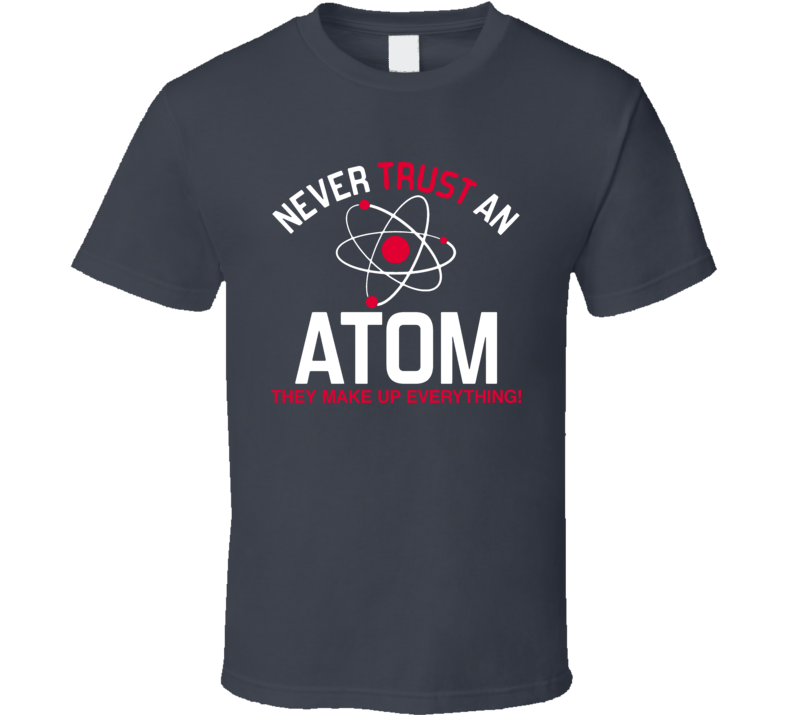 Never Trust An Atom They Make Up Everything Funny Science Space T Shirt Never Trust An Atom They Make Up Everything Funny Science Space T Shirt