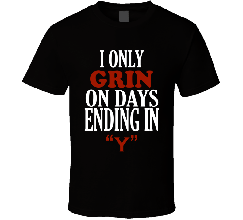 I Only grin On Days That End In Y Funny T Shirt I Only grin On Days That End In Y Funny T Shirt