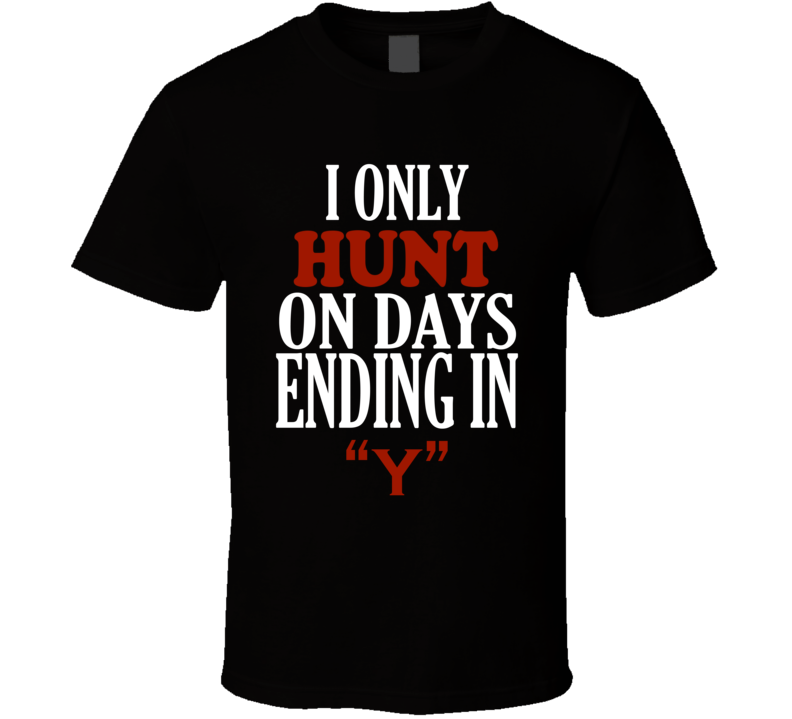 I Only hunt On Days That End In Y Funny T Shirt I Only hunt On Days That End In Y Funny T Shirt