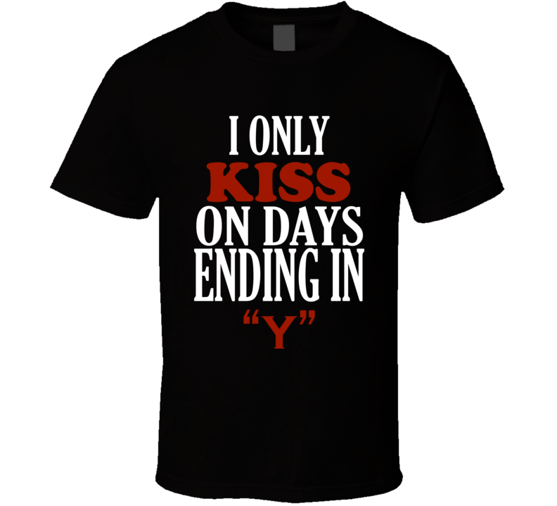 I Only kiss On Days That End In Y Funny T Shirt I Only kiss On Days That End In Y Funny T Shirt