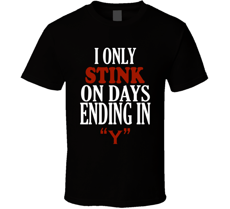 I Only stink On Days That End In Y Funny T Shirt I Only stink On Days That End In Y Funny T Shirt