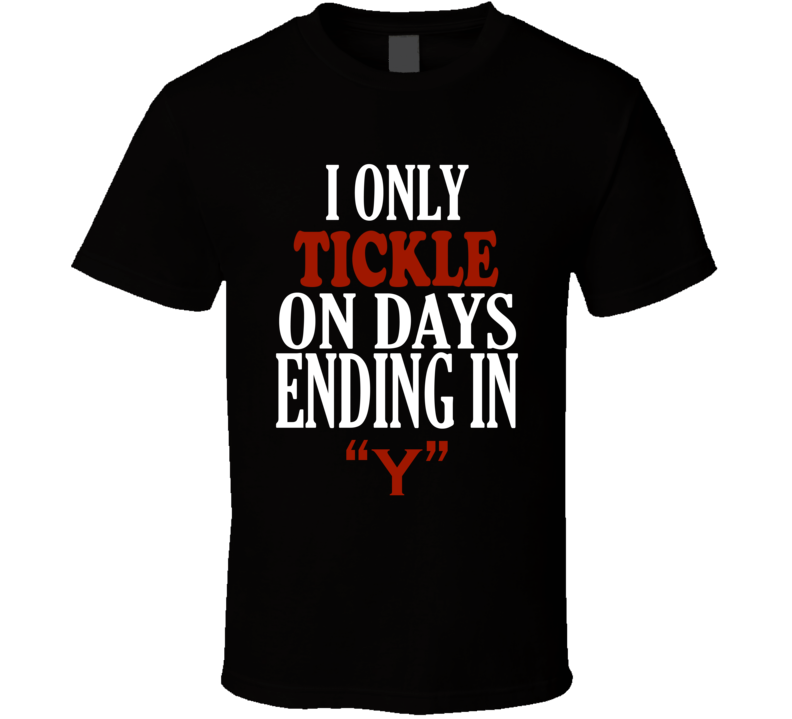 I Only tickle On Days That End In Y Funny T Shirt I Only tickle On Days That End In Y Funny T Shirt