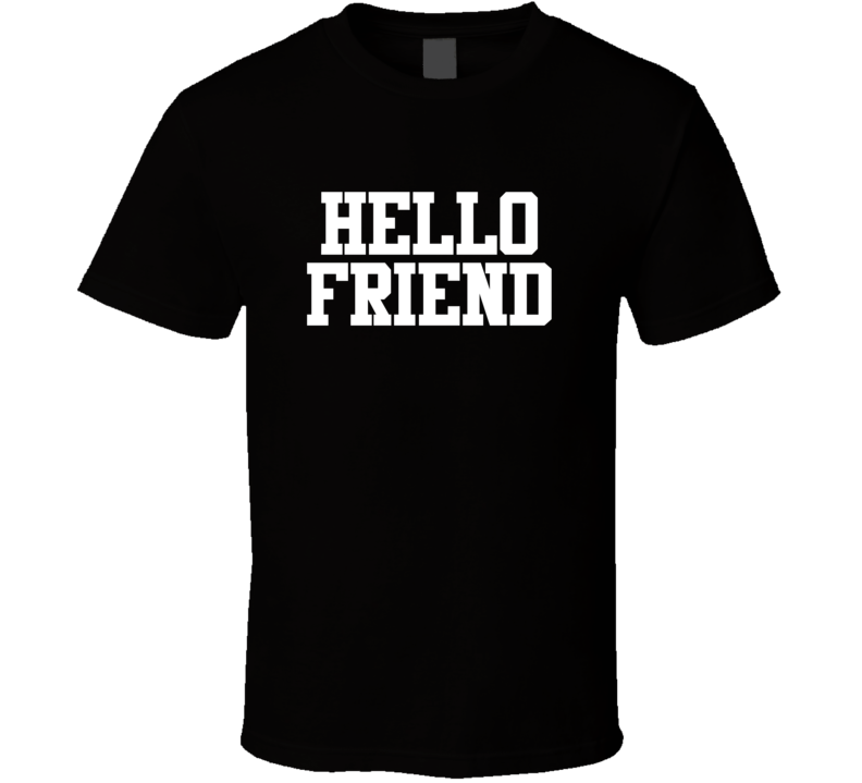 Hello Friend T Shirt Hello Friend T Shirt
